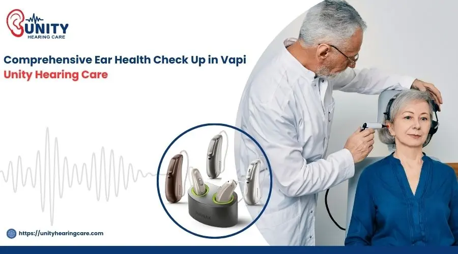 Comprehensive Ear Health Check-Up in Vapi – A Complete Guide by Unity Hearing Care